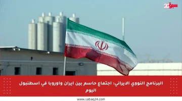 البرنامج النووي الإيراني: اجتماع حاسم بين إيران وأوروبا في إسطنبول اليوم